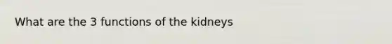 What are the 3 functions of the kidneys