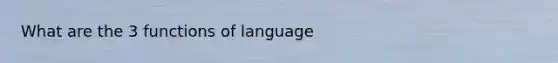 What are the 3 functions of language