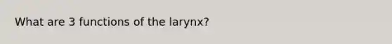 What are 3 functions of the larynx?