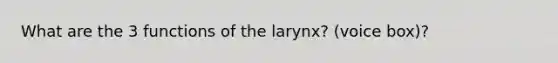 What are the 3 functions of the larynx? (voice box)?