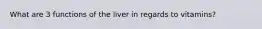 What are 3 functions of the liver in regards to vitamins?