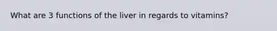 What are 3 functions of the liver in regards to vitamins?