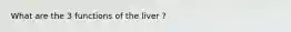 What are the 3 functions of the liver ?