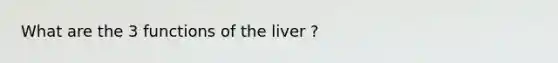 What are the 3 functions of the liver ?