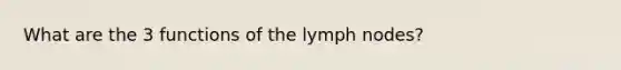 What are the 3 functions of the lymph nodes?