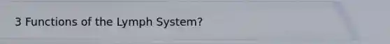3 Functions of the Lymph System?