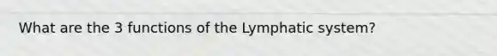 What are the 3 functions of the Lymphatic system?