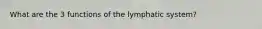 What are the 3 functions of the lymphatic system?