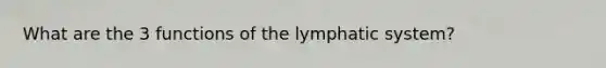 What are the 3 functions of the lymphatic system?