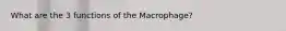 What are the 3 functions of the Macrophage?