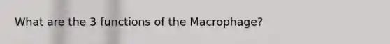 What are the 3 functions of the Macrophage?