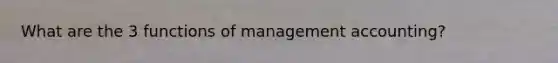What are the 3 functions of management accounting?