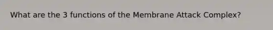 What are the 3 functions of the Membrane Attack Complex?