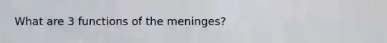 What are 3 functions of the meninges?