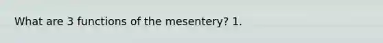 What are 3 functions of the mesentery? 1.