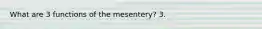 What are 3 functions of the mesentery? 3.