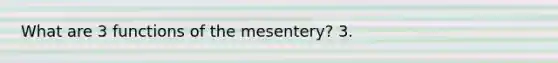 What are 3 functions of the mesentery? 3.