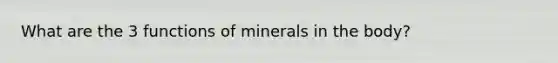 What are the 3 functions of minerals in the body?