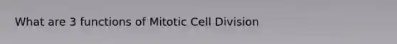 What are 3 functions of Mitotic Cell Division