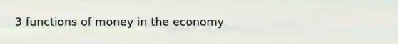 3 <a href='https://www.questionai.com/knowledge/kXa1cwTi7P-functions-of-money' class='anchor-knowledge'>functions of money</a> in the economy