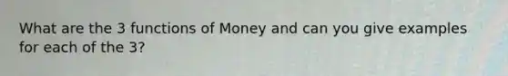 What are the 3 functions of Money and can you give examples for each of the 3?