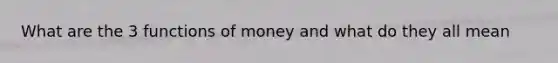 What are the 3 functions of money and what do they all mean