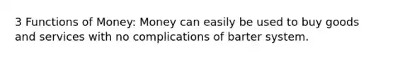 3 Functions of Money: Money can easily be used to buy goods and services with no complications of barter system.