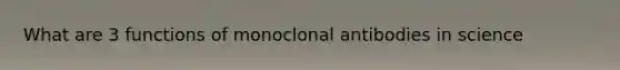 What are 3 functions of monoclonal antibodies in science