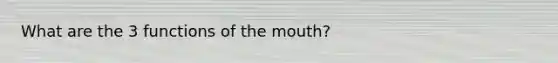 What are the 3 functions of the mouth?