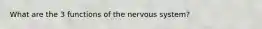 What are the 3 functions of the nervous system?