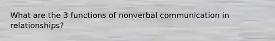 What are the 3 functions of nonverbal communication in relationships?