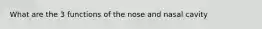 What are the 3 functions of the nose and nasal cavity