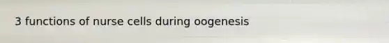 3 functions of nurse cells during oogenesis