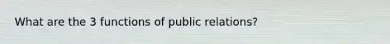 What are the 3 functions of public relations?