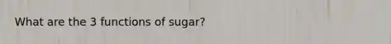 What are the 3 functions of sugar?