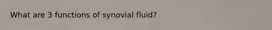 What are 3 functions of synovial fluid?