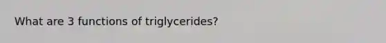 What are 3 functions of triglycerides?