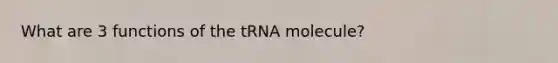 What are 3 functions of the tRNA molecule?