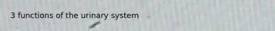 3 functions of the urinary system