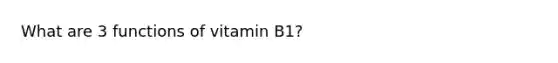 What are 3 functions of vitamin B1?