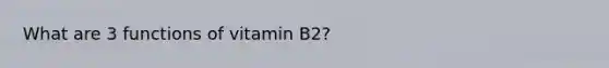 What are 3 functions of vitamin B2?