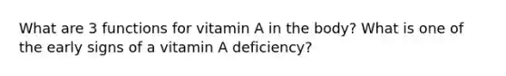 What are 3 functions for vitamin A in the body? What is one of the early signs of a vitamin A deficiency?