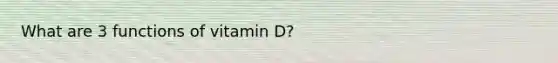 What are 3 functions of vitamin D?