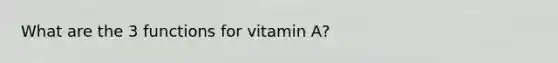 What are the 3 functions for vitamin A?