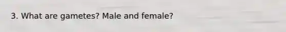 3. What are gametes? Male and female?