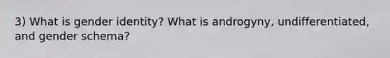 3) What is gender identity? What is androgyny, undifferentiated, and gender schema?