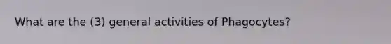 What are the (3) general activities of Phagocytes?