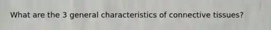 What are the 3 general characteristics of <a href='https://www.questionai.com/knowledge/kYDr0DHyc8-connective-tissue' class='anchor-knowledge'>connective tissue</a>s?