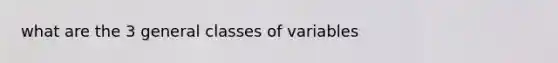 what are the 3 general classes of variables