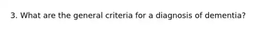 3. What are the general criteria for a diagnosis of dementia?